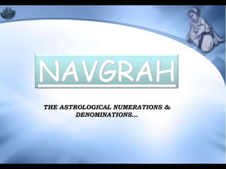 NAVGRAH
THE ASTROLOGICAL NUMERATIONS &
        DENOMINATIONS…
 