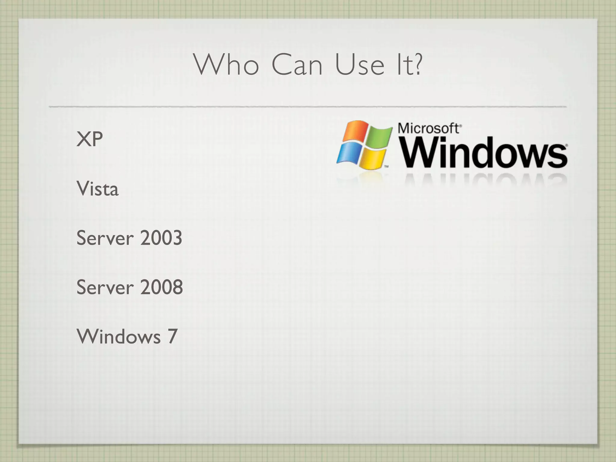 Who Can Use It?

XP

Vista

Server 2003

Server 2008

Windows 7
 