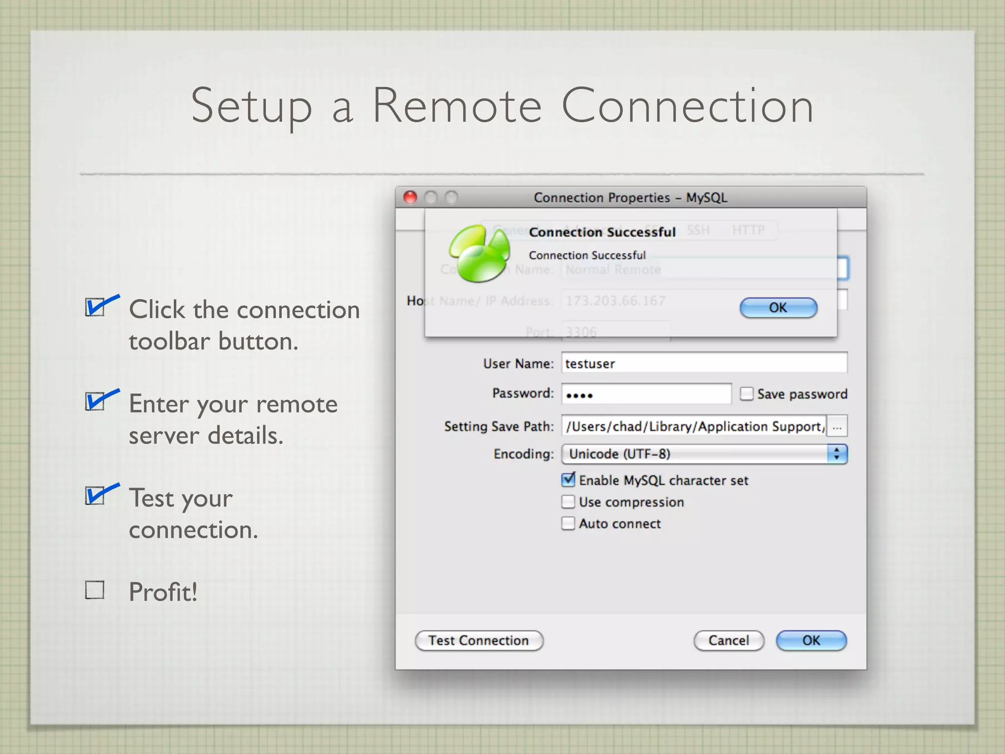 Setup a Remote Connection


Click the connection
toolbar button.

Enter your remote
server details.

Test your
connection.

Proﬁt!
 