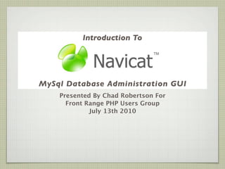 Introduction To




MySql Database Administration GUI
    Presented By Chad Robertson For
      Front Range PHP Users Group
             July 13th 2010
 