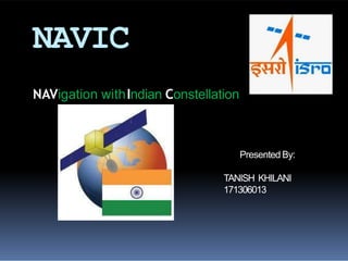 NAVIC
NAVigation withIndian Constellation
Presented By:
TANISH KHILANI
171306013
 