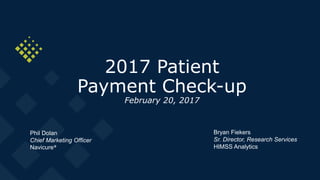 2017 Patient
Payment Check-up
February 20, 2017
Phil Dolan
Chief Marketing Officer
Navicure®
Bryan Fiekers
Sr. Director, Research Services
HIMSS Analytics
 