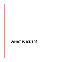 WHAT	
  IS	
  ICD10?	
  

 