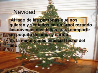 Navidad  Al lado de las personas que nos quieren y sentados en un árbol rezando las novenas navideñas  para compartir un poquito de amor y cariño. Es la mejor y mas especial fecha del año . 