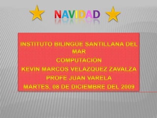 navidad Instituto bilingüe Santillana del mar Computación Kevin marcos Velázquez zavalza Profe Juan Varela Martes, 08 de diciembre del 2009 