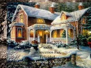 Que para el 2010 todos alcancemos Paz, Felicidad,  Armonía y Amor   