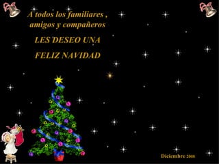 A todos los familiares , amigos y compañeros LES DESEO UNA FELIZ NAVIDAD   Diciembre  2008 