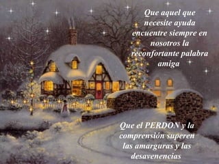 Que aquel que necesite ayuda encuentre siempre en nosotros la reconfortante palabra amiga   Que el PERDON y la comprensión superen las amarguras y las desavenencias   