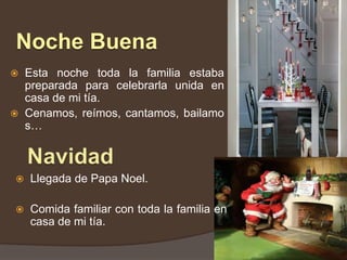 Noche BuenaEsta noche toda la familia estaba preparada para celebrarla unida en casa de mi tía.Cenamos, reímos, cantamos, bailamos…NavidadLlegada de Papa Noel.Comida familiar con toda la familia en casa de mi tía.