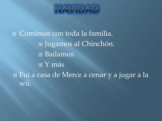 Comimos con toda la familia.Jugamos al Chinchón.Bailamos.Y másFui a casa de Merce a cenar y a jugar a la wii.NAVIDAD