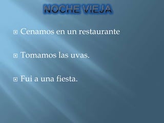 NOCHE VIEJACenamos en un restauranteTomamos las uvas.Fui a una fiesta. 