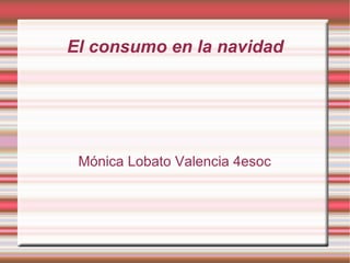 El consumo en la navidad Mónica Lobato Valencia 4esoc 