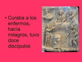 Curaba a los enfermos, hacía milagros, tuvo doce discípulos 