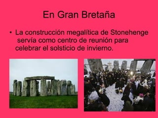 En Gran Bretaña La construcción megalítica de Stonehenge  servía como centro de reunión para celebrar el solsticio de invierno. 