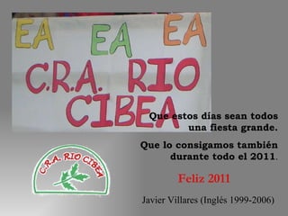 Javier Villares (Inglés 1999-2006) Que estos días sean todos una fiesta grande. Que lo consigamos también durante todo el 2011 . Feliz 2011 