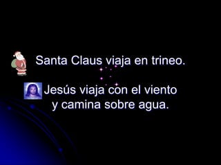 Santa Claus viaja en trineo.Jesús viaja con el viento y camina sobre agua.<br />