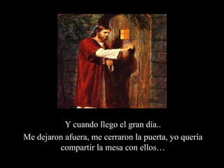 Y cuando llego el gran día..Me dejaron afuera, me cerraron la puerta, yo quería compartir la mesa con ellos…