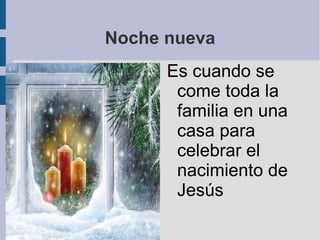 Noche nueva Es cuando se come toda la familia en una casa para celebrar el nacimiento de Jesús  