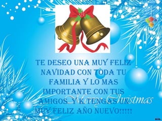 Te deseo una muy feliz
 navidad con toda tu
    familia y lo mas
  importante con tus
 amigos y k tengas un
muy feliz año nuevo!!!!!
 
