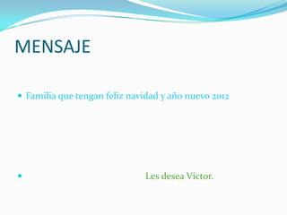 MENSAJE

 Familia que tengan feliz navidad y año nuevo 2012




                             Les desea Víctor.
 