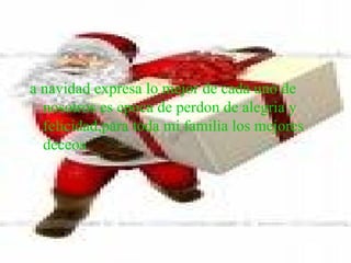 a navidad expresa lo mejor de cada uno de nosotros es epoca de perdon de alegria y felicidad,para toda mi familia los mejores deceos   