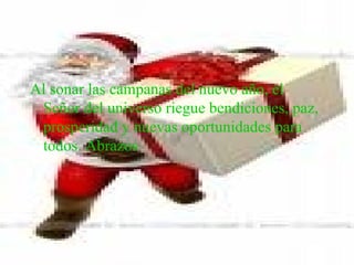 Al sonar las campanas del nuevo año, el Señor del universo riegue bendiciones, paz, prosperidad y nuevas oportunidades para todos. Abrazos  