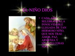 EL NIÑO DIOS CADA AÑO SELEBRAMOS LA INNOLVIDABLE LLEGADA DE TAN HERMOSO NIÑO, QUE NOS TRAE AMOR, PAZ, ARMONIA Y MUCHAS COSAS MAS. 