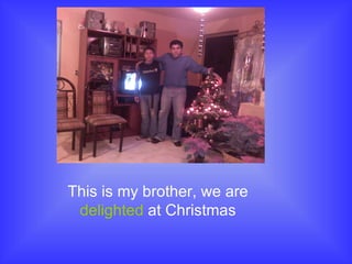 This is my brother, we are delighted at Christmas