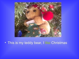 This is my teddy bear, I like Christmas