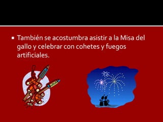    También se acostumbra asistir a la Misa del
    gallo y celebrar con cohetes y fuegos
    artificiales.
 