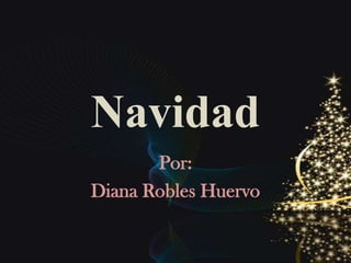 Navidad
       Por:
Diana Robles Huervo
 