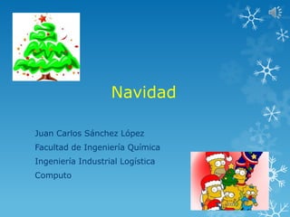 Navidad

Juan Carlos Sánchez López
Facultad de Ingeniería Química
Ingeniería Industrial Logística
Computo
 