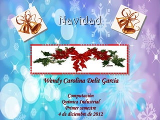 Navidad



Wendy Carolina Delit García

          Computación
       Química Industrial
        Primer semestre
     4 de diciembre de 2012
 