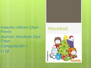 Maestra: Miriam Chan   Navidad
Pavón
Alumno: Abraham Dzul
Chan
Computación 1
L1 QI
 