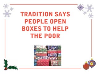 TRADITION SAYS
 PEOPLE OPEN
BOXES TO HELP
   THE POOR
 