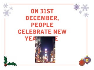ON 31ST
  DECEMBER,
    PEOPLE
CELEBRATE NEW
  YEAR’S EVE
 