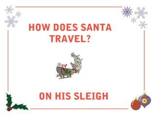 HOW DOES SANTA
   TRAVEL?




 ON HIS SLEIGH
 