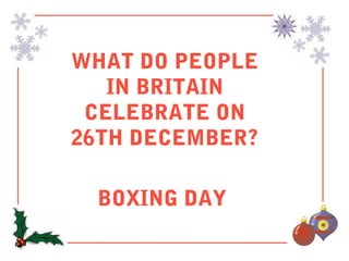 WHAT DO PEOPLE
   IN BRITAIN
 CELEBRATE ON
26TH DECEMBER?

 BOXING DAY
 