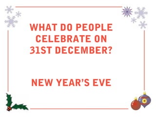 WHAT DO PEOPLE
 CELEBRATE ON
31ST DECEMBER?


NEW YEAR’S EVE
 