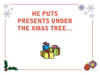HE PUTS
PRESENTS UNDER
THE XMAS TREE…
 