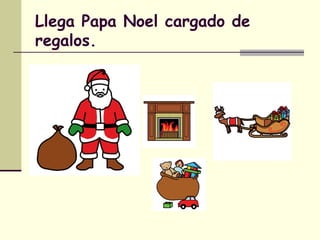 Llega Papa Noel cargado de
regalos.
 
