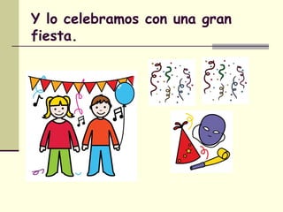 Y lo celebramos con una gran
fiesta.
 