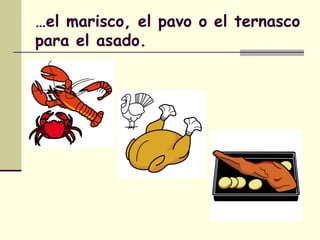 …el marisco, el pavo o el ternasco
para el asado.
 
