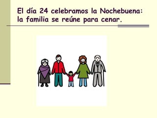 El día 24 celebramos la Nochebuena:
la familia se reúne para cenar.
 