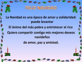 La Navidad es una época de amor y solidaridad: puede levantar El ánimo del más pobre y entristecer al rico Quiero compartir contigo mis mejores deseos navideños de amor, paz y amistad.