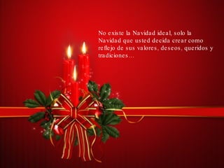 No existe la Navidad ideal, solo la Navidad que usted decida crear como reflejo de sus valores, deseos, queridos y tradiciones… 