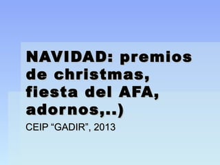 NAVIDAD: premios
de christmas,
fiesta del AFA,
ador nos,..)
CEIP “GADIR”, 2013

 