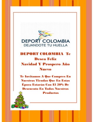 DEPORT COLOMBIA Te Desea Feliz 
Navidad Y Prospero Año Nuevo 
Te Invitamos A Que Compres En Nuestras Tiendas Que En Estas Época Estarán Con El 50% De Descuento En Todos Nuestros 
Productos 