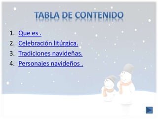 1. Que es . 
2. Celebración litúrgica. 
3. Tradiciones navideñas. 
4. Personajes navideños . 
 