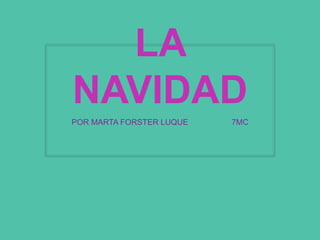 LA
NAVIDAD
POR MARTA FORSTER LUQUE 7MC
 